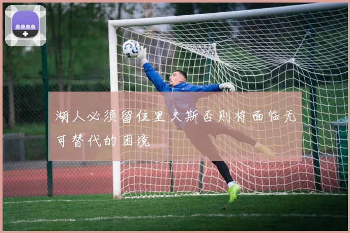 湖人必须留住里夫斯否则将面临无可替代的困境