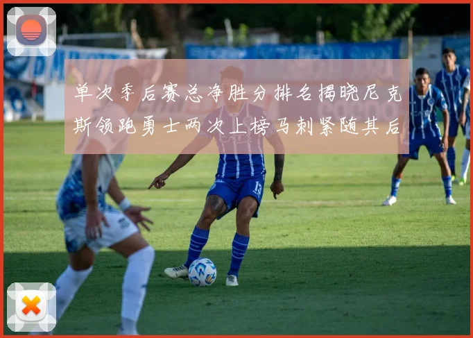 单次季后赛总净胜分排名揭晓尼克斯领跑勇士两次上榜马刺紧随其后
