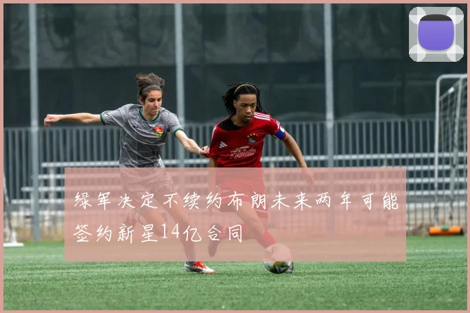 绿军决定不续约布朗未来两年可能签约新星14亿合同