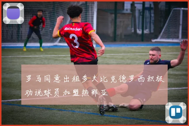 罗马同意出租多夫比克德罗西积极劝说球员加盟热那亚