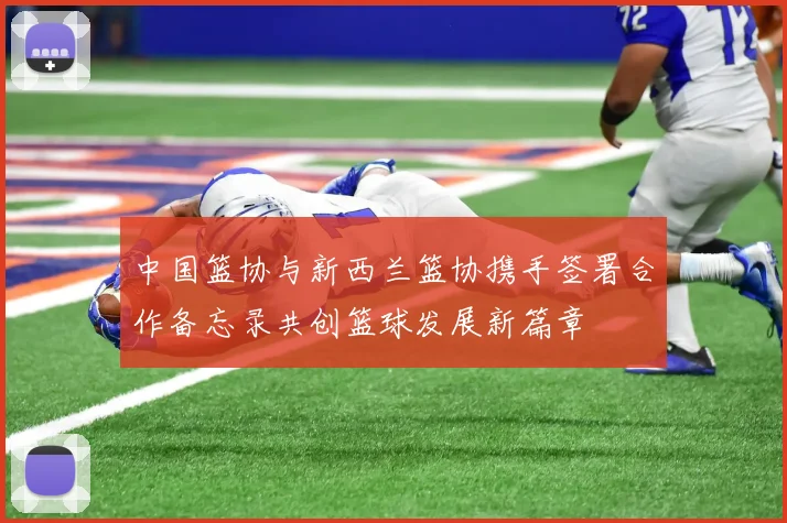 中国篮协与新西兰篮协携手签署合作备忘录共创篮球发展新篇章